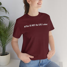 Load image into Gallery viewer, #This IS NOT the LIFE I ordered Unisex Jersey Short Sleeve Tee