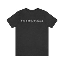 Load image into Gallery viewer, #This IS NOT the LIFE I ordered Unisex Jersey Short Sleeve Tee