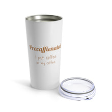 Load image into Gallery viewer, Precaffeinated ... I put coffee in my coffee Tumbler 20oz