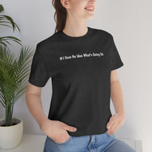 Load image into Gallery viewer, #I Have No Idea What's Going On Unisex Jersey Short Sleeve Tee
