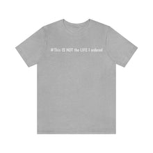 Load image into Gallery viewer, #This IS NOT the LIFE I ordered Unisex Jersey Short Sleeve Tee