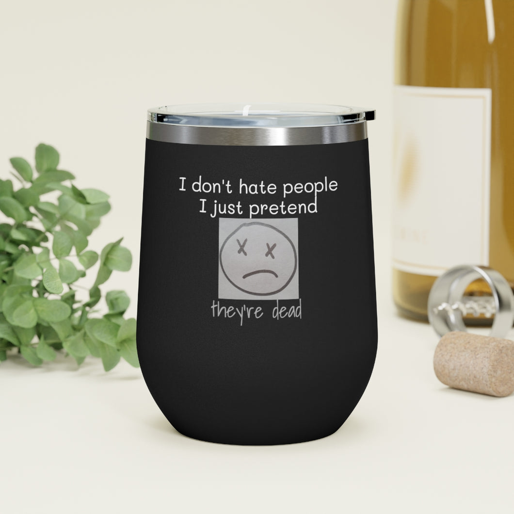 I Don't Hate People.... I just pretend they're dead 12oz Insulated Wine Tumbler