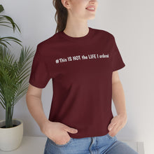 Load image into Gallery viewer, #This IS NOT the LIFE I ordered Unisex Jersey Short Sleeve Tee
