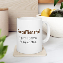 Load image into Gallery viewer, Precaffienated ... I put Coffee in my Coffee 11oz
