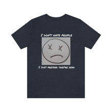 Load image into Gallery viewer, I Don&#39;t Hate People  I just pretend they&#39;re dead- Unisex Jersey Short Sleeve Tee
