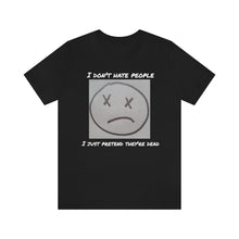 Load image into Gallery viewer, I Don&#39;t Hate People  I just pretend they&#39;re dead- Unisex Jersey Short Sleeve Tee
