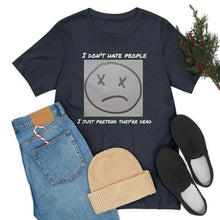Load image into Gallery viewer, I Don&#39;t Hate People  I just pretend they&#39;re dead- Unisex Jersey Short Sleeve Tee
